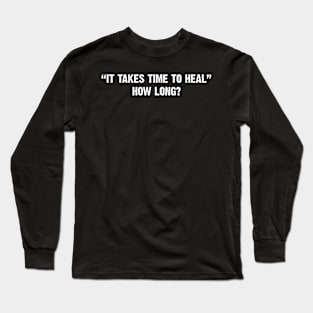 It takes time to heal. How long? Long Sleeve T-Shirt